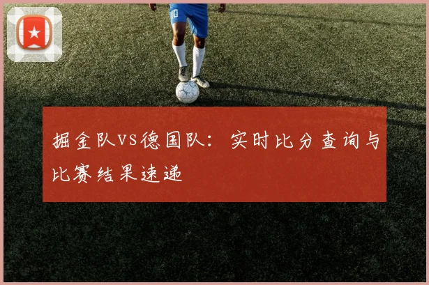 掘金队vs德国队：实时比分查询与比赛结果速递