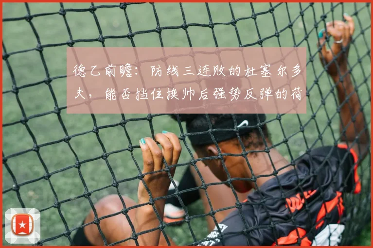 德乙前瞻：防线三连败的杜塞尔多夫，能否挡住换帅后强势反弹的荷尔斯泰因？
