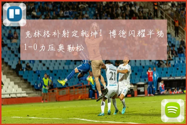 克林格补射定乾坤!博德闪耀半场1-0力压奥勒松
