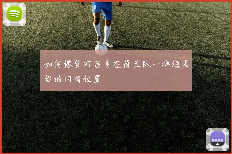 如何像费布吕亨在荷兰队一样稳固你的门将位置