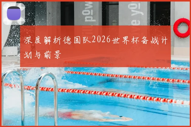 深度解析德国队2026世界杯备战计划与前景