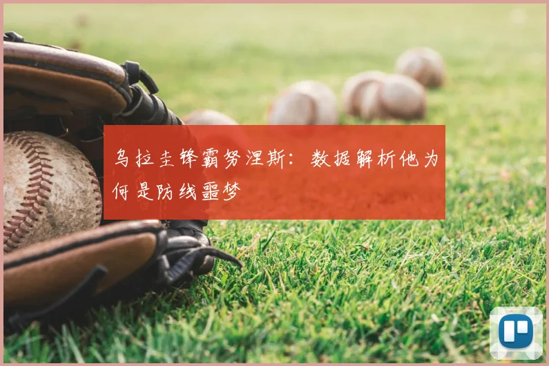 乌拉圭锋霸努涅斯:数据解析他为何是防线噩梦